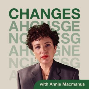 Changes with Annie Macmanus podcast