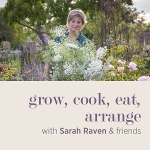 Grow, cook, eat, arrange with Sarah Raven & Arthur Parkinson podcast
