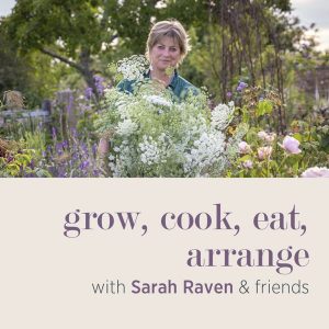Grow, cook, eat, arrange with Sarah Raven & Arthur Parkinson podcast