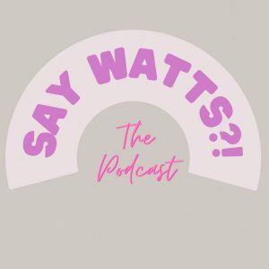 SAY WATTS podcast