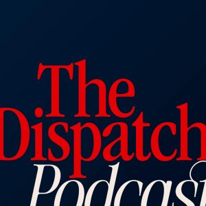 The Dispatch Podcast