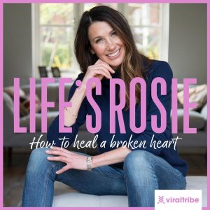 Life’s Rosie - How to heal a broken heart podcast
