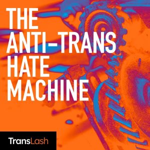 The Anti-Trans Hate Machine: A Plot Against Equality podcast