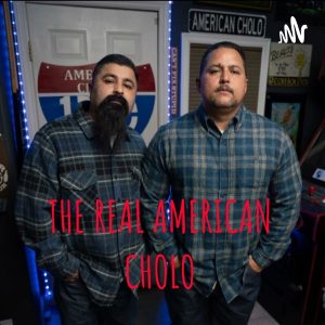 THE REAL AMERICAN CHOLO podcast