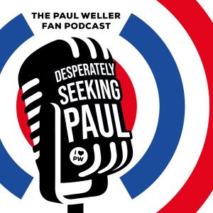Paul Weller Fan Podcast : Desperately Seeking Paul