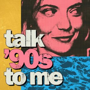Talk ’90s to me