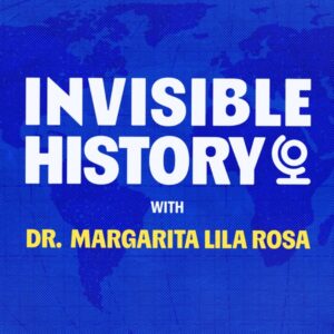 Invisible History with Dr. Margarita Lila Rosa